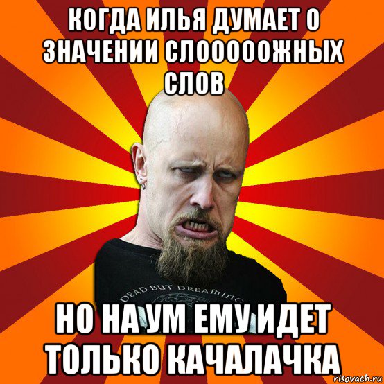 когда илья думает о значении слооооожных слов но на ум ему идет только качалачка, Мем Мое лицо когда