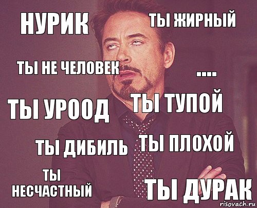 Нурик Ты жирный Ты уроод Ты несчастный Ты плохой Ты тупой Ты дибиль Ты дурак Ты не человек ...., Комикс мое лицо