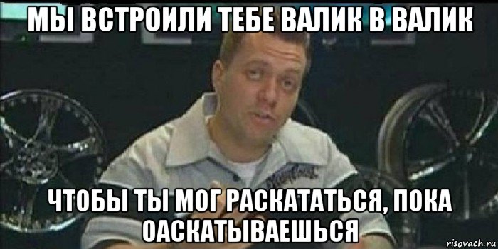 мы встроили тебе валик в валик чтобы ты мог раскататься, пока оаскатываешься, Мем Монитор (тачка на прокачку)