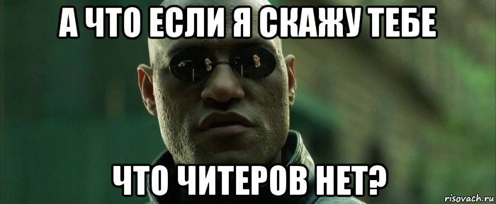 а что если я скажу тебе что читеров нет?