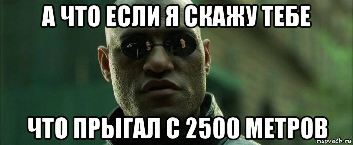 а что если я скажу тебе что прыгал с 2500 метров