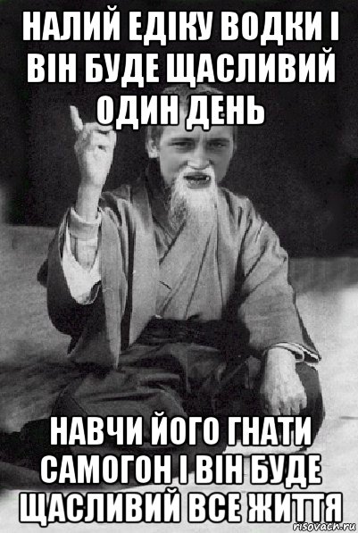 налий едіку водки і він буде щасливий один день навчи його гнати самогон і він буде щасливий все життя, Мем Мудрий паца