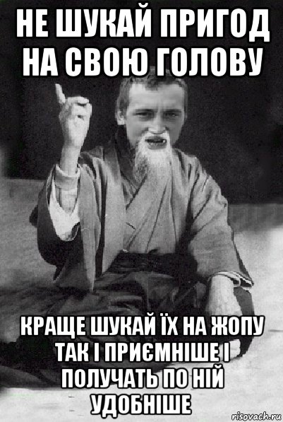 не шукай пригод на свою голову краще шукай їх на жопу так і приємніше і получать по ній удобніше, Мем Мудрий паца