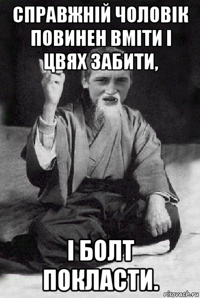 справжній чоловік повинен вміти і цвях забити, і болт покласти., Мем Мудрий паца