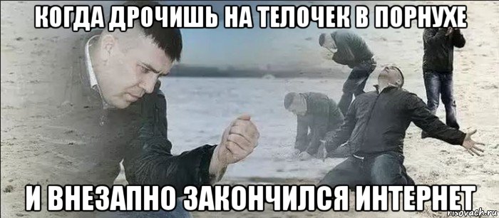 когда дрочишь на телочек в порнухе и внезапно закончился интернет
