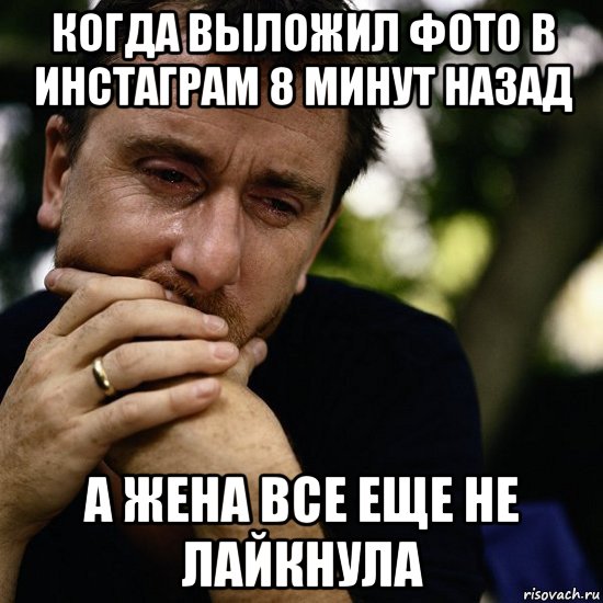 когда выложил фото в инстаграм 8 минут назад а жена все еще не лайкнула