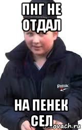 пнг не отдал на пенек сел