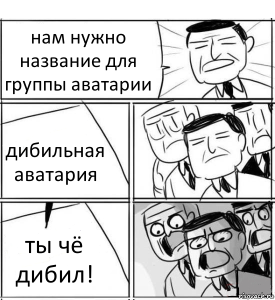 нам нужно название для группы аватарии дибильная аватария ты чё дибил!, Комикс нам нужна новая идея