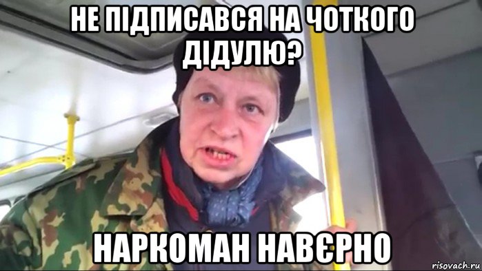 не підписався на чоткого дідулю? наркоман навєрно