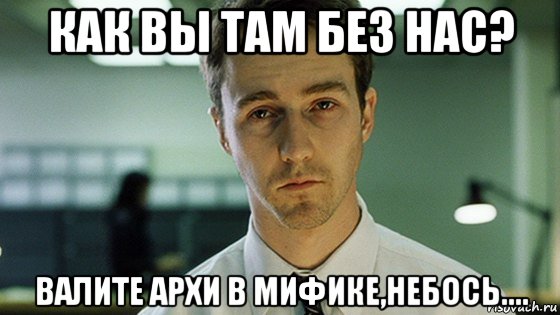 как вы там без нас? валите архи в мифике,небось...., Мем наверное