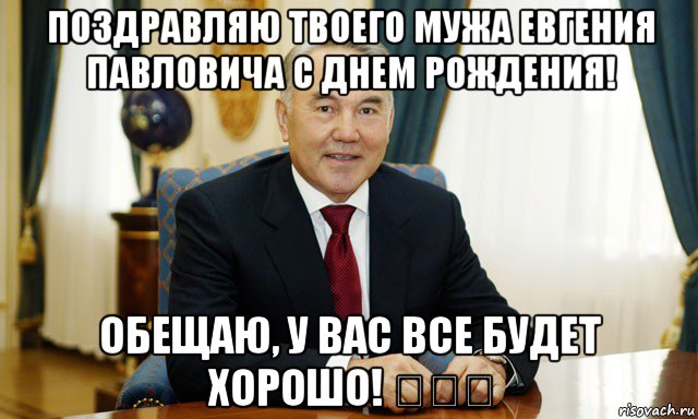 поздравляю твоего мужа евгения павловича с днем рождения! обещаю, у вас все будет хорошо! ✊✊✊