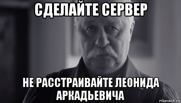 сделайте сервер не расстраивайте леонида аркадьевича, Мем Не огорчай Леонида Аркадьевича