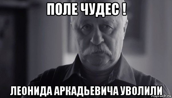 поле чудес ! леонида аркадьевича уволили, Мем Не огорчай Леонида Аркадьевича