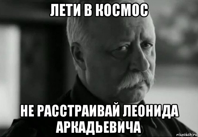 лети в космос не расстраивай леонида аркадьевича, Мем Не расстраивай Леонида Аркадьевича