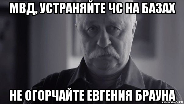 мвд, устраняйте чс на базах не огорчайте евгения брауна