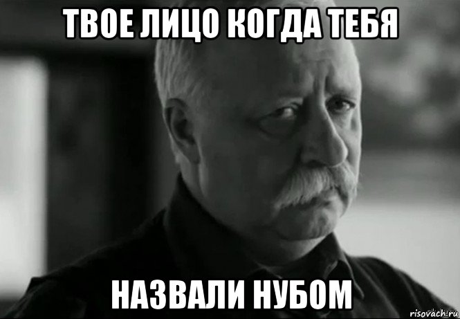 твое лицо когда тебя назвали нубом, Мем Не расстраивай Леонида Аркадьевича