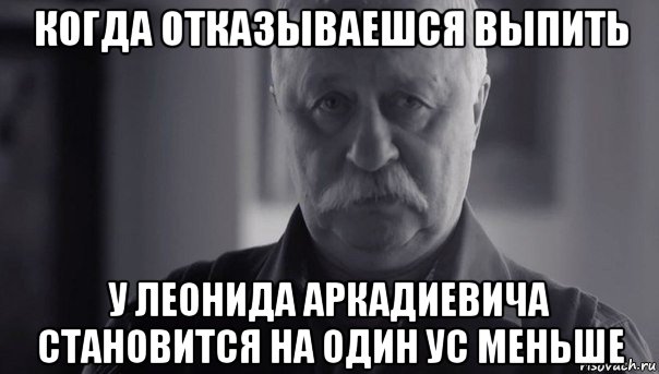 когда отказываешся выпить у леонида аркадиевича становится на один ус меньше, Мем Не огорчай Леонида Аркадьевича