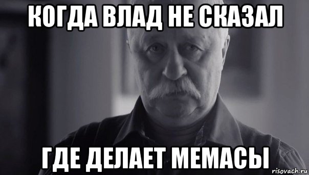 когда влад не сказал где делает мемасы, Мем Не огорчай Леонида Аркадьевича