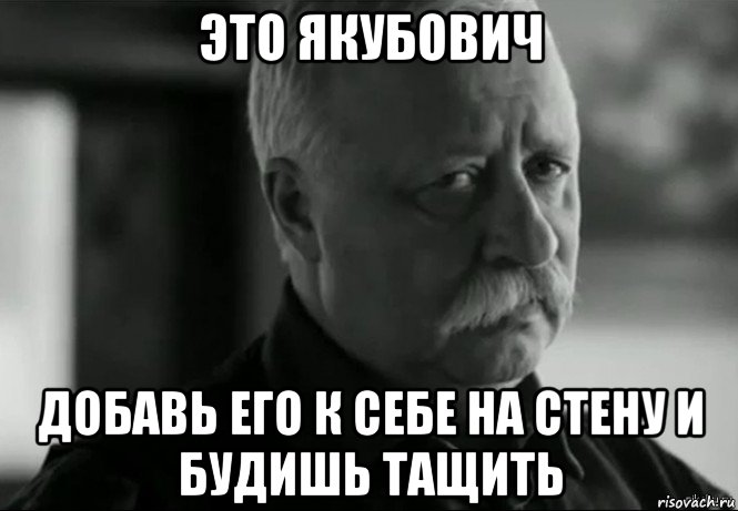 это якубович добавь его к себе на стену и будишь тащить, Мем Не расстраивай Леонида Аркадьевича