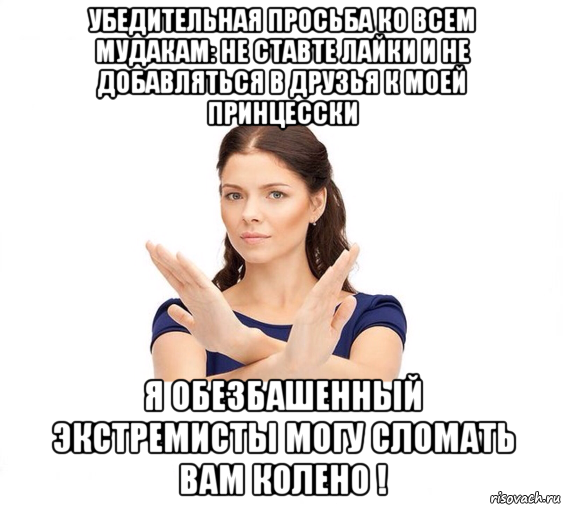 убедительная просьба ко всем мудакам: не ставте лайки и не добавляться в друзья к моей принцесски я обезбашенный экстремисты могу сломать вам колено !, Мем Не зовите