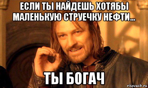 если ты найдешь хотябы маленькую струечку нефти... ты богач, Мем Нельзя просто так взять и (Боромир мем)