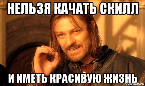 нельзя качать скилл и иметь красивую жизнь, Мем Нельзя просто так взять и (Боромир мем)