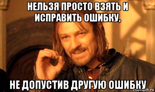 нельзя просто взять и исправить ошибку, не допустив другую ошибку, Мем Нельзя просто так взять и (Боромир мем)