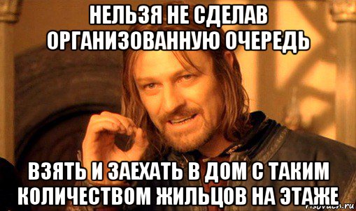 нельзя не сделав организованную очередь взять и заехать в дом с таким количеством жильцов на этаже, Мем Нельзя просто так взять и (Боромир мем)