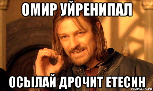 омир уйренипал осылай дрочит етесин, Мем Нельзя просто так взять и (Боромир мем)