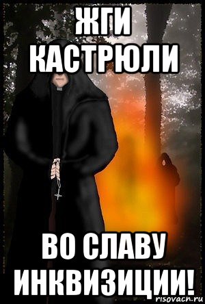 жги кастрюли во славу инквизиции!
