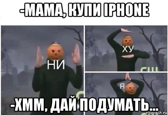 -мама, купи iphone -хмм, дай подумать..., Мем  Ни ху Я
