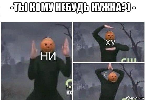 -ты кому небудь нужна?) - , Мем  Ни ху Я