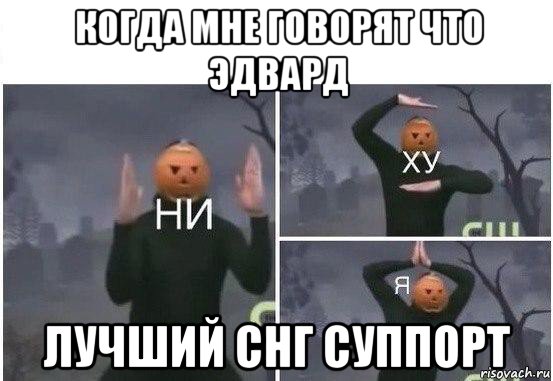 когда мне говорят что эдвард лучший снг суппорт, Мем  Ни ху Я