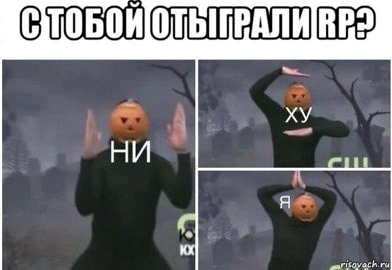 с тобой отыграли rp? , Мем  Ни ху Я