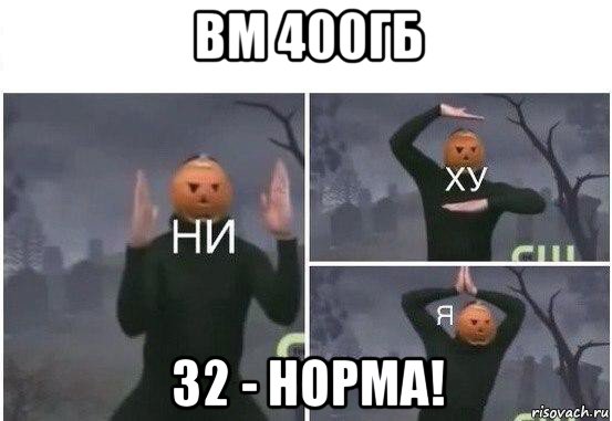 вм 400гб 32 - норма!, Мем  Ни ху Я