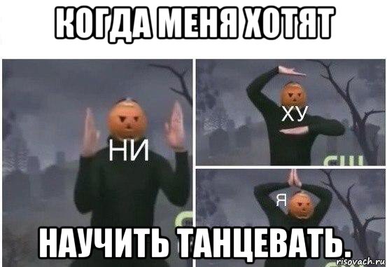 когда меня хотят научить танцевать., Мем  Ни ху Я