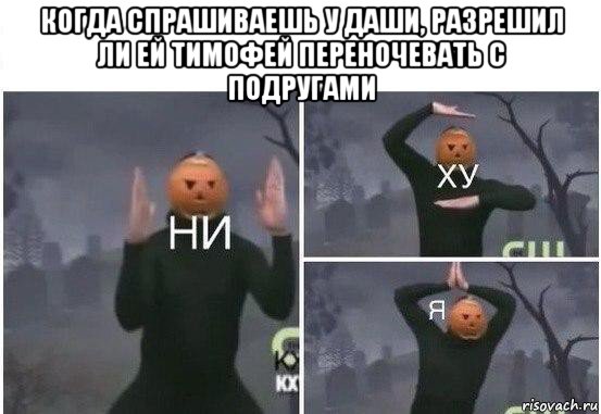 когда спрашиваешь у даши, разрешил ли ей тимофей переночевать с подругами , Мем  Ни ху Я