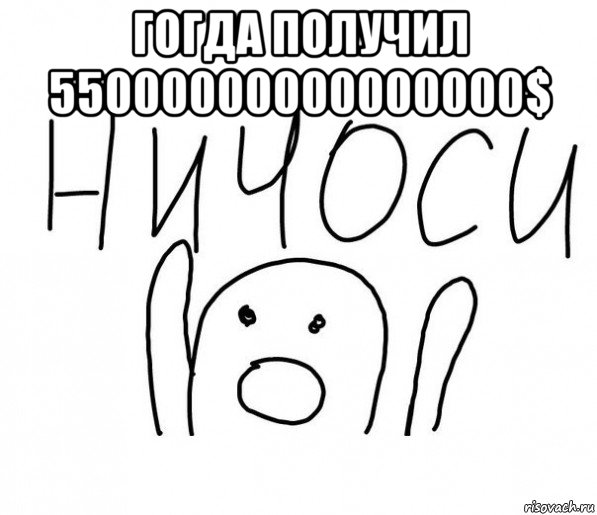 гогда получил 55000000000000000$ , Мем  Ничоси