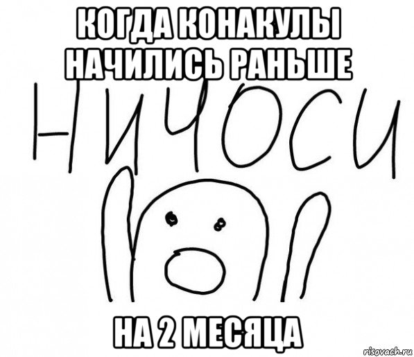 когда конакулы начились раньше на 2 месяца, Мем  Ничоси