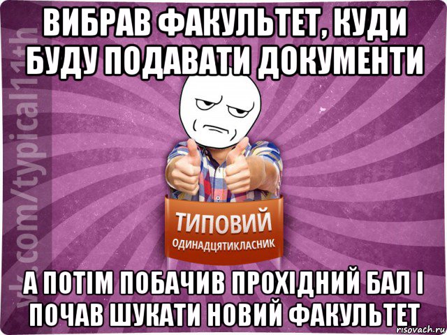 вибрав факультет, куди буду подавати документи а потім побачив прохідний бал і почав шукати новий факультет