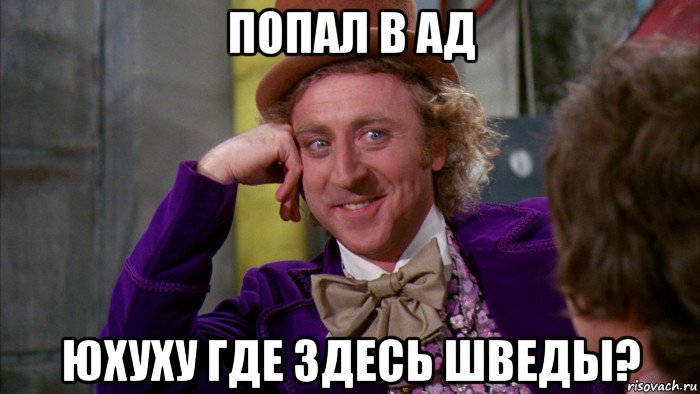 попал в ад юхуху где здесь шведы?, Мем Ну давай расскажи (Вилли Вонка)