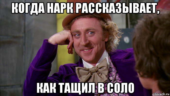 когда нарк рассказывает, как тащил в соло, Мем Ну давай расскажи (Вилли Вонка)