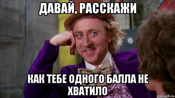 давай, расскажи как тебе одного балла не хватило, Мем Ну давай расскажи (Вилли Вонка)