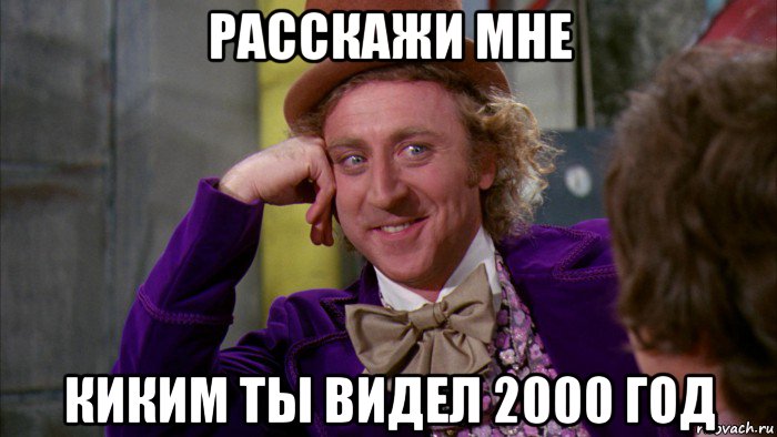 расскажи мне киким ты видел 2000 год, Мем Ну давай расскажи (Вилли Вонка)