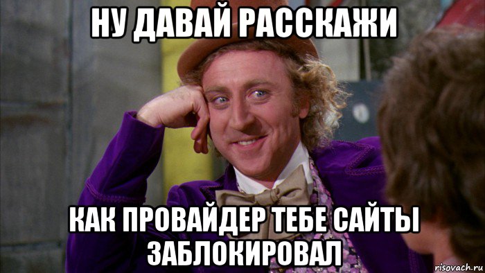 ну давай расскажи как провайдер тебе сайты заблокировал, Мем Ну давай расскажи (Вилли Вонка)