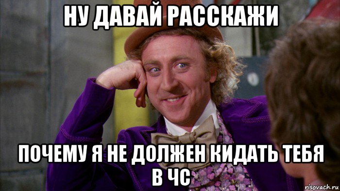 ну давай расскажи почему я не должен кидать тебя в чс, Мем Ну давай расскажи (Вилли Вонка)