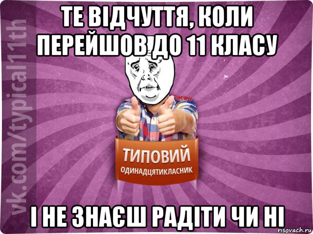 те відчуття, коли перейшов до 11 класу і не знаєш радіти чи ні