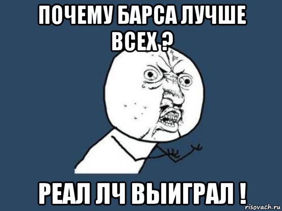 почему барса лучше всех ? реал лч выиграл !, Мем Ну почему