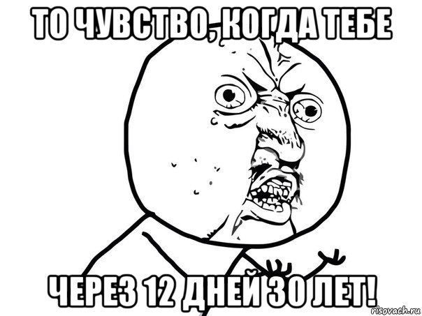 то чувство, когда тебе через 12 дней 30 лет!, Мем Ну почему (белый фон)