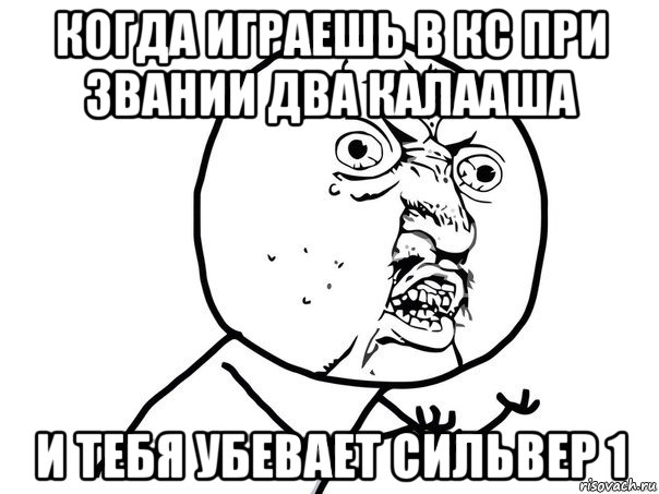 когда играешь в кс при звании два калааша и тебя убевает сильвер 1, Мем Ну почему (белый фон)